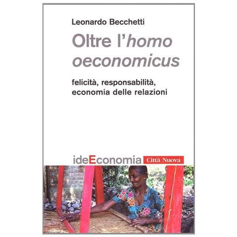 Leonardo Becchetti - Oltre l'homo oeconomicus. Felicità, responsabilità, economia delle relazioni - Foto 1