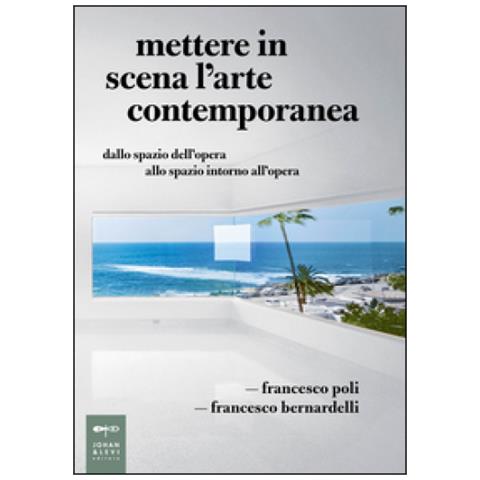 Francesco Poli - Mettere in scena l'arte contemporanea. Dallo spazio dell'opera allo spazio intorno all'opera - Foto 1