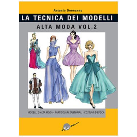 Antonio Donnanno - Tecnica Dei Modelli. Alta Moda. Vol. 2: Modelli Alta Moda, Particolari Sartoriali, Costumi D'epoca - Foto 1