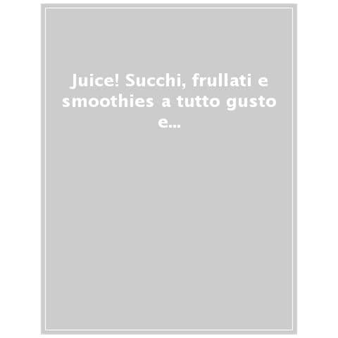 Juice! Succhi, Frullati E Smoothies A Tutto Gusto E Benessere. Oltre 110 Ricette - Foto 1