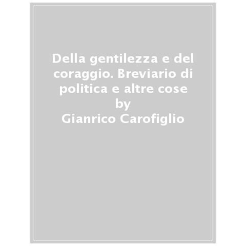 Gianrico Carofiglio - Della Gentilezza E Del Coraggio. Breviario Di Politica E Altre Cose - Foto 1