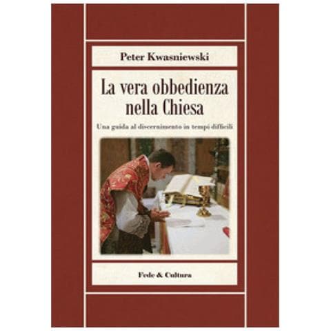 Peter Kwasniewski - La Vera Obbedienza Nella Chiesa. Una Guida Al Discernimento In Tempi Difficili - Foto 1