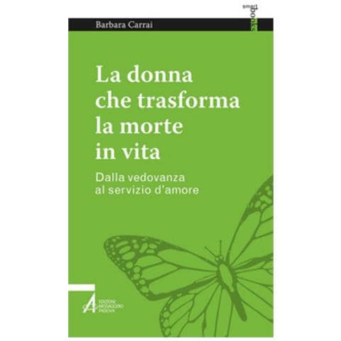 Barbara Carrai - La Donna Che Trasforma La Morte In Vita. Dalla Vedovanza Al Servizio D'amore - Foto 1