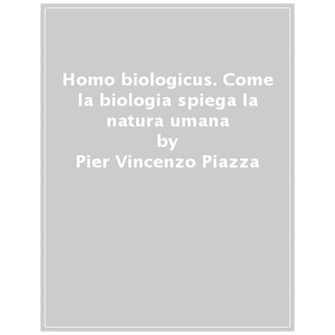 Pier Vincenzo Piazza - Homo Biologicus. Come La Biologia Spiega La Natura Umana - Foto 1