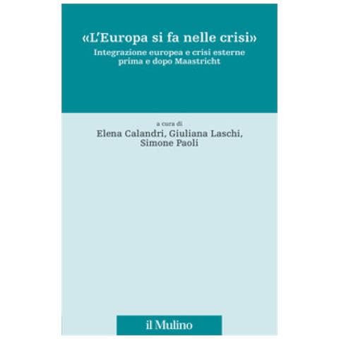 Elena Calandri - «L'Europa si fa nelle crisi». Integrazione europea e crisi esterne prima e dopo Maastricht - Foto 1