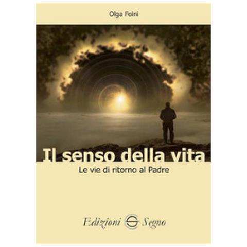 Olga Foini - Il Senso Della Vita. Le Vie Di Ritorno Al Padre - Foto 1