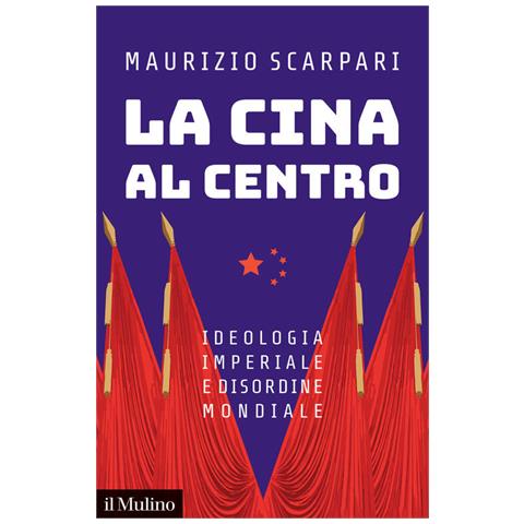 Maurizio Scarpari - La Cina Al Centro. Ideologia Imperiale E Disordine Mondiale - Foto 2
