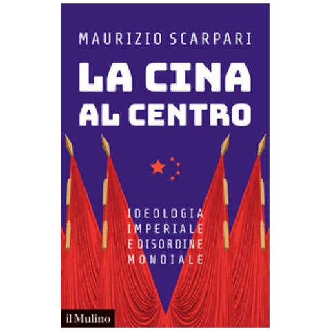 Maurizio Scarpari - La Cina Al Centro. Ideologia Imperiale E Disordine Mondiale - Foto 1