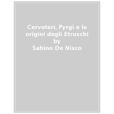 Sabino De Nisco - Cerveteri, Pyrgi E Le Origini Degli Etruschi. Con Carta Geografica Ripiegata - Foto 1