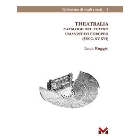 Luca Ruggio - Theatralia. Catalogo Del Teatro Umanistico Europeo (secc. Xv-xvi)  - Foto 1