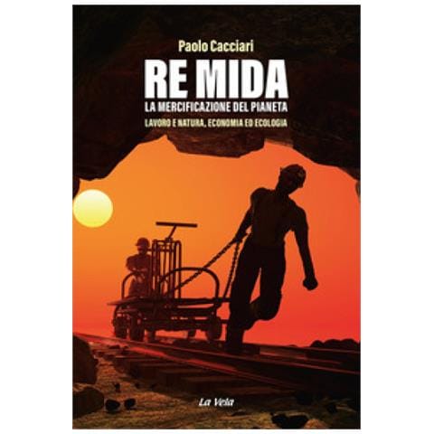 Paolo Cacciari - Re Mida. La Mercificazione Del Pianeta. Lavoro E Natura, Economia Ed Ecologia - Foto 1