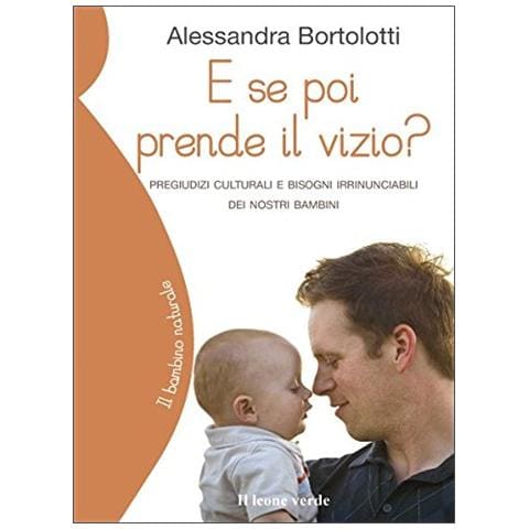 Alessandra Bortolotti - E se poi prende il vizio? Pregiudizi culturali bisogni irrinunciabili dei nostri bambini - Foto 2