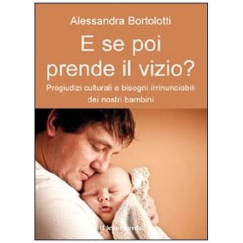 Alessandra Bortolotti - E se poi prende il vizio? Pregiudizi culturali bisogni irrinunciabili dei nostri bambini - Foto 3