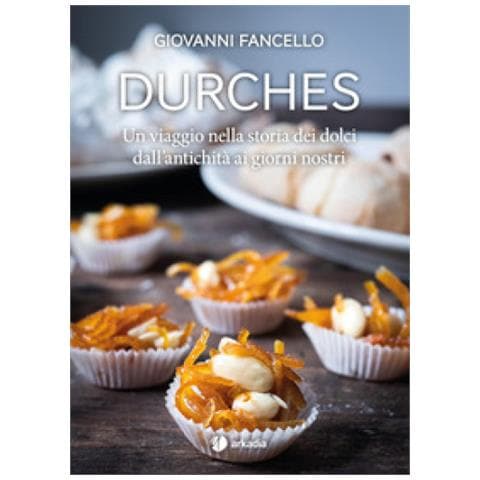 Giovanni Fancello - Durches. Un Viaggio Nella Storia Dei Dolci Dall'antichità Ai Giorni Nostri - Foto 1