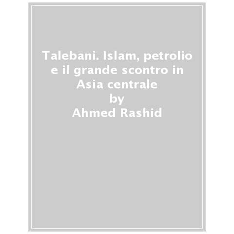 Ahmed Rashid - Talebani. Islam, Petrolio E Il Grande Scontro In Asia Centrale - Foto 1