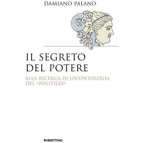 Damiano Palano - Il segreto del potere. Alla ricerca di un'ontologia del «politico» - Foto 1