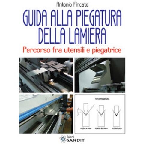 Antonio Fincato - Guida Alla Piegatura Della Lamiera. Percorso Fra Utensili E Piegatrice - Foto 1