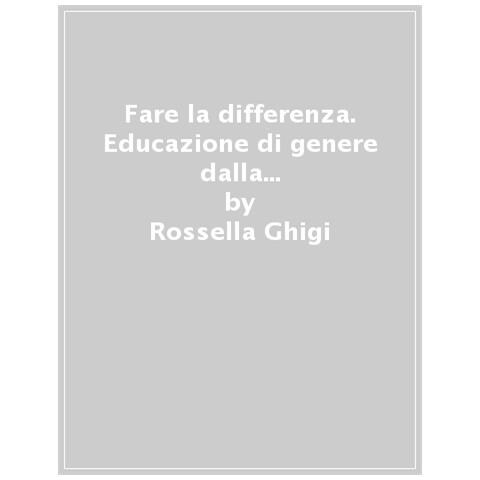 Rossella Ghigi - Fare La Differenza. Educazione Di Genere Dalla Prima Infanzia All'età Adulta. Nuova Ediz. - Foto 1