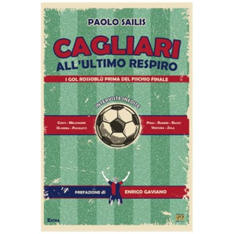 Paolo Sailis - Cagliari All'ultimo Respiro. I Gol Rossoblù Prima Del Fischio Finale - Foto 1