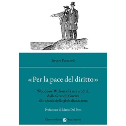 Jacopo Perazzoli - «per La Pace Del Diritto». Woodrow Wilson E La Sua Eredità, Dalla Grande Guerra Allo Shock Della Globalizzazione - Foto 1