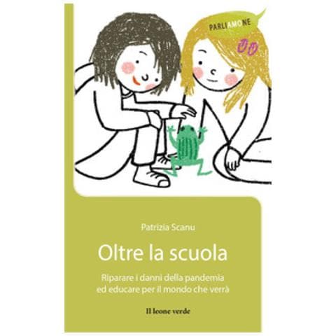 Patrizia Scanu - Oltre La Scuola E L'home Schooling. Riparare I Danni Della Pandemia Ed Educare Per Il Mondo Che Verrà - Foto 1