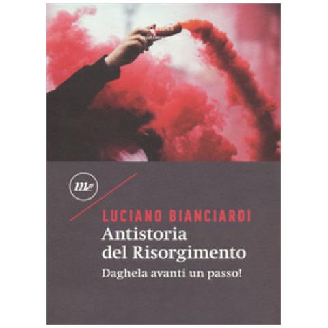 Luciano Bianciardi - Antistoria Del Risorgimento. Daghela Avanti Un Passo! - Foto 1