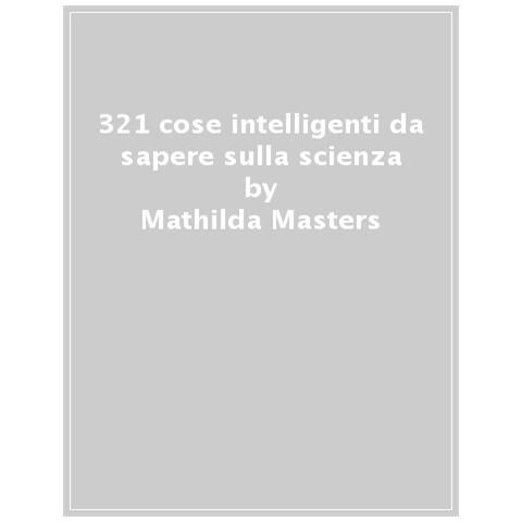 Mathilda Masters - 321 Cose Intelligenti Da Sapere Sulla Scienza - Foto 1