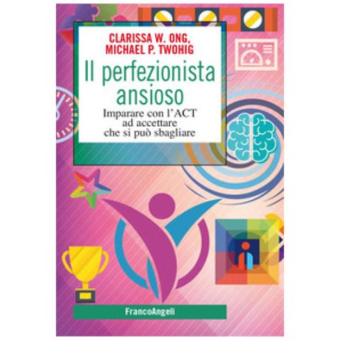 Clarissa W. Ong - Il perfezionista ansioso. Imparare con l'ACT ad accettare che si può sbagliare - Foto 1