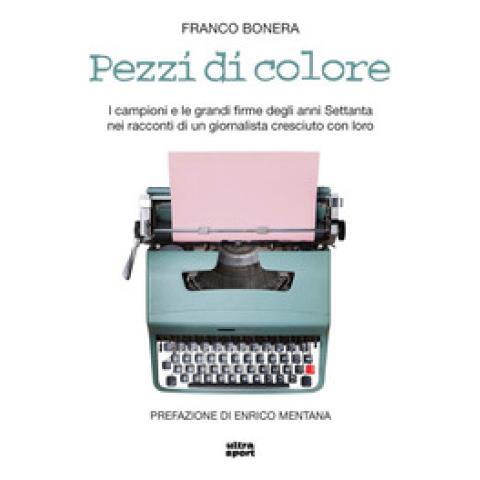 Franco Bonera - Pezzi Di Colore. I Campioni E Le Grandi Firme Degli Anni Settanta Nei Racconti Di Un Giornalista Cresciuto Con Loro - Foto 1