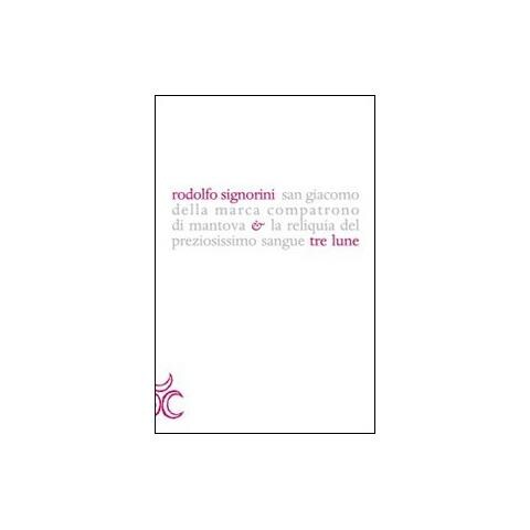 Rodolfo Signorini - San Giacomo della Marca compatrono di Mantova e la reliquia del preziosissimo sangue - Foto 1