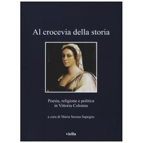 Maria Serena Sapegno - Al crocevia della storia. Poesia, religione e politica in Vittoria Colonna - Foto 2