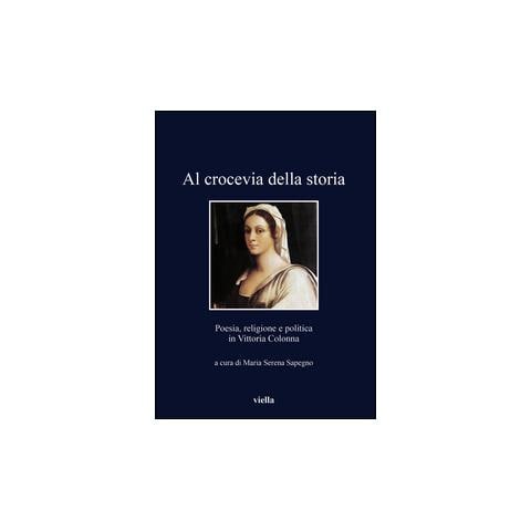 Maria Serena Sapegno - Al crocevia della storia. Poesia, religione e politica in Vittoria Colonna - Foto 1