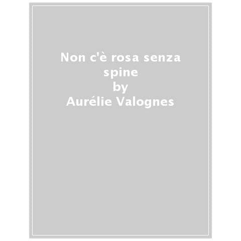 Aurélie Valognes - Non C'è Rosa Senza Spine - Foto 1