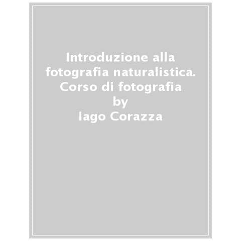 Iago Corazza - Introduzione alla fotografia naturalistica. Tecniche e consigli pratici - Foto 1