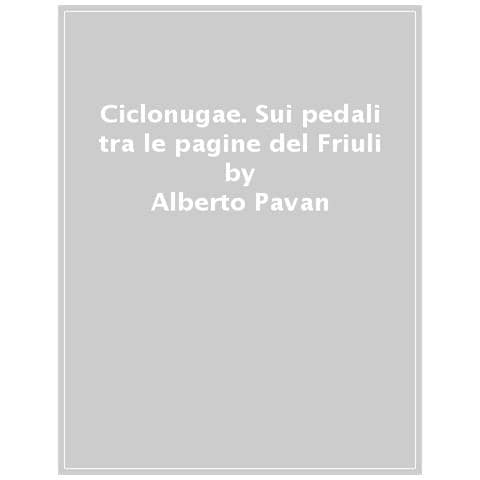 Alberto Pavan - Ciclonugae. Sui Pedali Tra Le Pagine Del Friuli - Foto 1