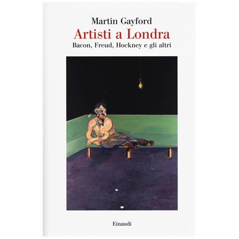 Martin Gayford - Artisti a Londra. Bacon, Freud, Hockney e gli altri - Foto 1