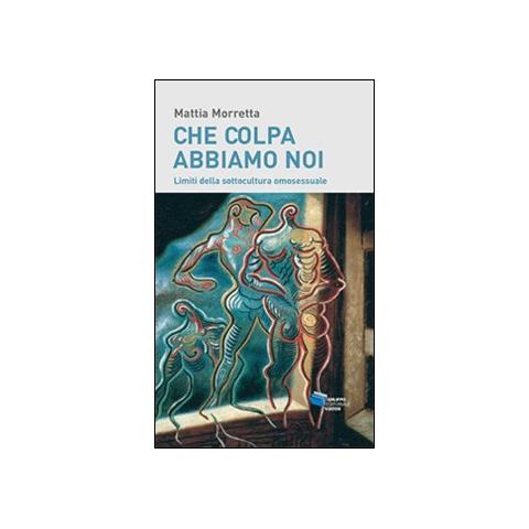 Mattia Morretta - Che colpa abbiamo noi. Limiti della sottocultura omosessuale - Foto 1