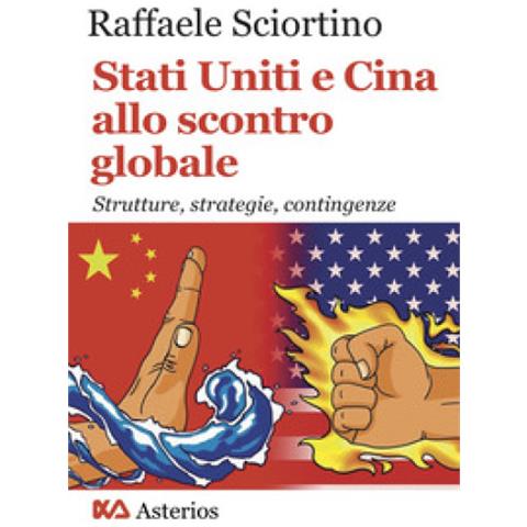 Raffaele Sciortino - Stati Uniti E Cina Allo Scontro Globale. Strutture, Strategie, Contingenze - Foto 1