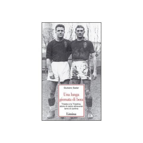 Giuliano Sadar - Una lunga giornata di bora. Trieste e la Triestina, storie di calcio attraverso terre di confine - Foto 1