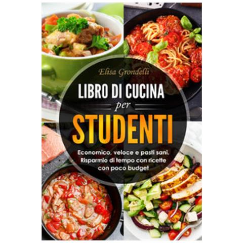 Elisa Grondelli - Libro Di Cucina Per Studenti. Economico, Veloce E Pasti Sani. Risparmio Di Tempo Con Ricette Con Poco Budget - Foto 1