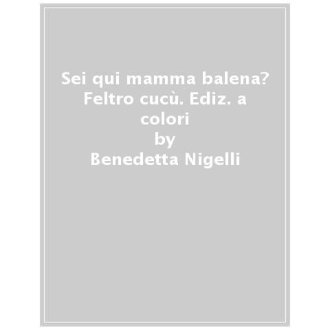 Benedetta Nigelli - Sei Qui Mamma Balena? Feltro Cucù. Ediz. A Colori - Foto 1