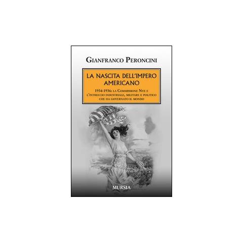 Gianfranco Peroncini - La nascita dell'impero americano. 1934-1936: la Commissione Nye e l'intreccio industriale, militare e politico che ha governato il mondo - Foto 1