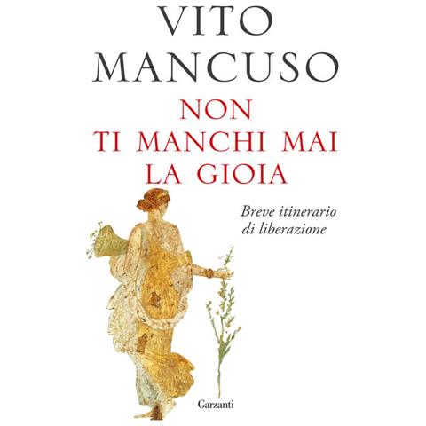Vito Mancuso - Non Ti Manchi Mai La Gioia. Breve Itinerario Di Liberazione - Foto 2