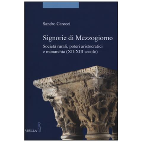 Sandro Carocci - Signorie di Mezzogiorno. Società rurali, poteri aristocratici e monarchia (XII-XIII secolo) - Foto 3