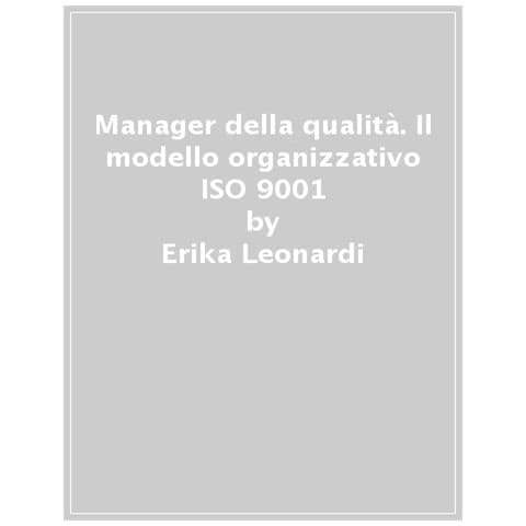 Erika Leonardi - Manager Della Qualità. Il Modello Organizzativo Iso 9001. Con Contenuto Digitale Per Download E Accesso On Line - Foto 1