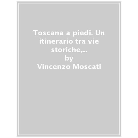 Vincenzo Moscati - Toscana a piedi. Un itinerario tra vie storiche, natura e città d'arte - Foto 1