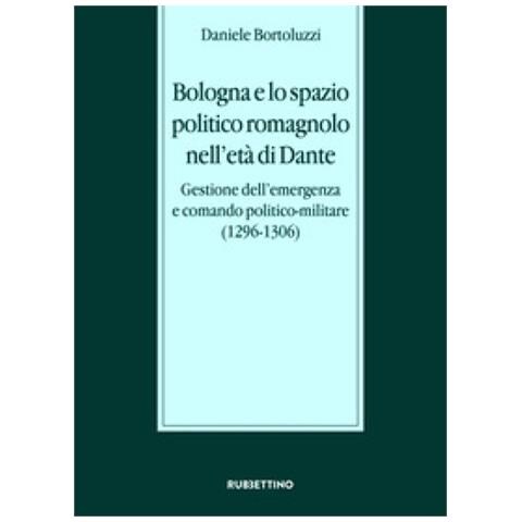 Daniele Bortoluzzi - Bologna E Lo Spazio Politico Romagnolo Nell'età Di Dante. Gestione Dell'emergenza E Comando Politico-militare (1296-1306) - Foto 1