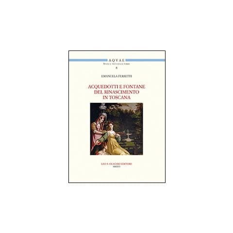 Emanuela Ferretti - Acquedotti e fontane del Rinascimento in Toscana. Acqua, architettura e città al tempo di Cosimo I dei Medici - Foto 1
