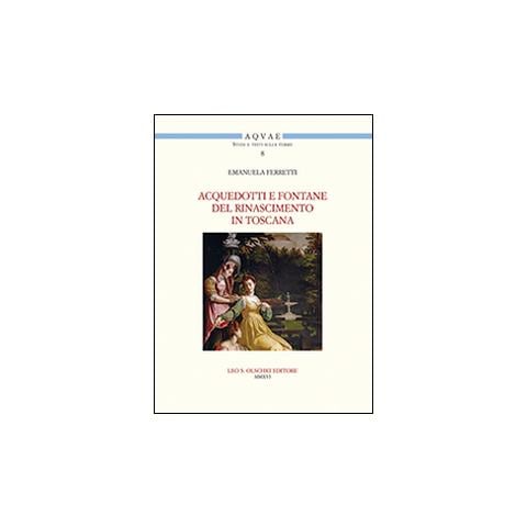 Emanuela Ferretti - Acquedotti e fontane del Rinascimento in Toscana. Acqua, architettura e città al tempo di Cosimo I dei Medici - Foto 2