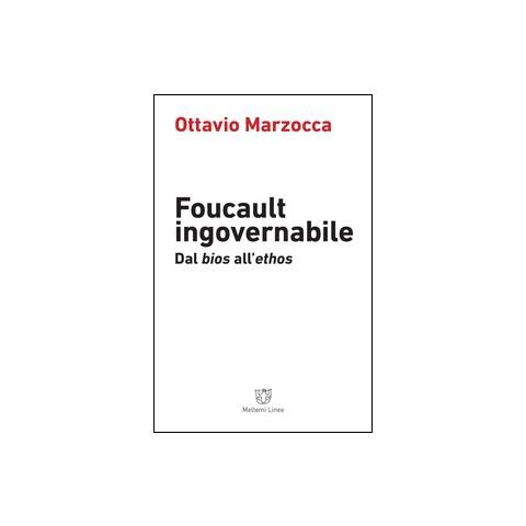 Ottavio Marzocca - Foucault ingovernabile. Dal «bios» all'«ethos» - Foto 1